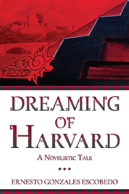 Dreaming of Harvard: A Novelistic Tale by Ernesto Gonzales Escobedo