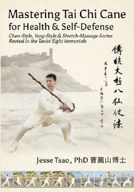 Mastering Tai Chi Cane for Health & Self-Defense: Chen-Style, Yang-Style & Stretch-Massage Forms Rooted in the Taoist Eight Immortals by Jesse Tsao