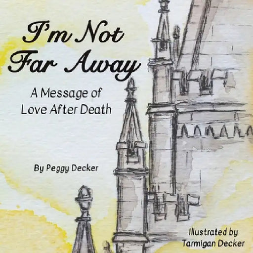I'm Not Far Away: A Message of Love After Death by Peggy Decker