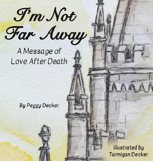 I'm Not Far Away: A Message of Love After Death by Peggy Decker