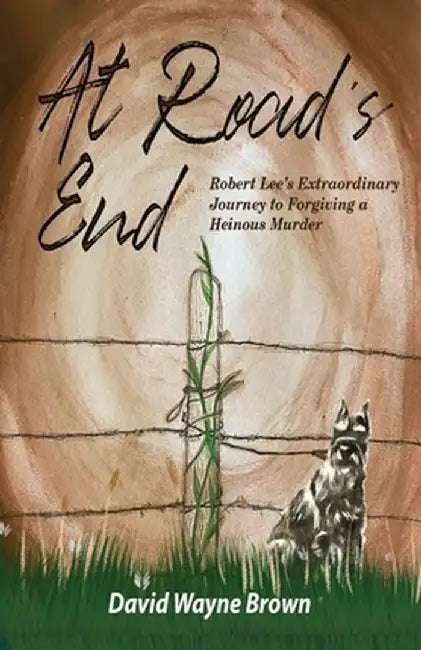 At Road's End: Robert Lee's Extraordinary Journey to Forgiving a Heinous Murder by David Wayne Brown