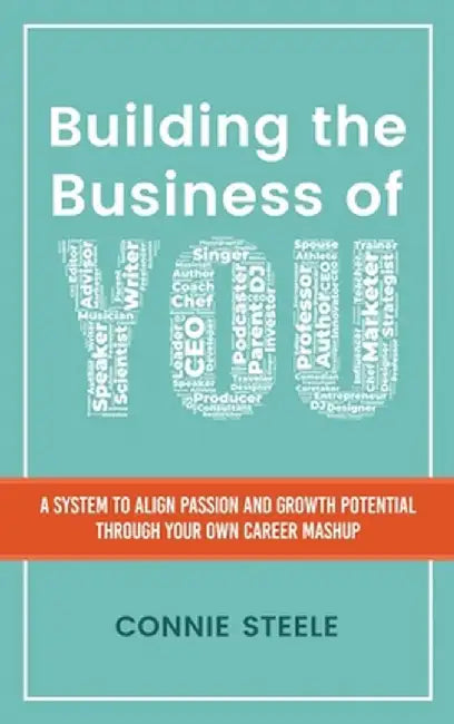 Building the Business of You: A System to Align Passion and Growth Potential through Your Own Career Mashup by Connie W. Steele