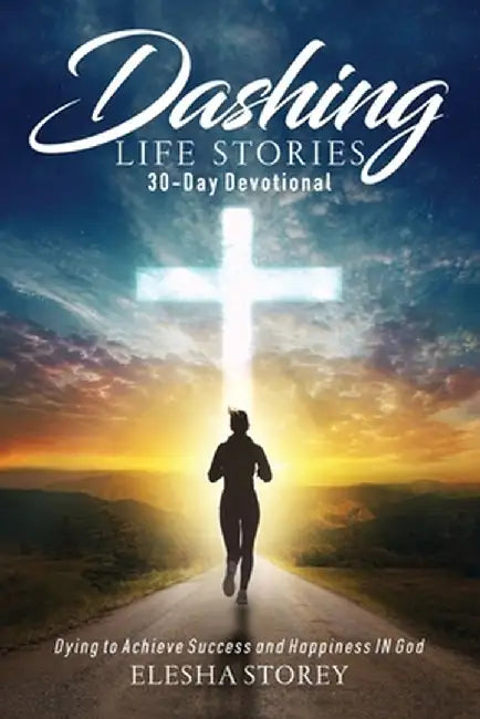 Dashing Life Stories 30-Day Devotional: Dying to Achieve Success and Happiness IN God by Elesha Storey