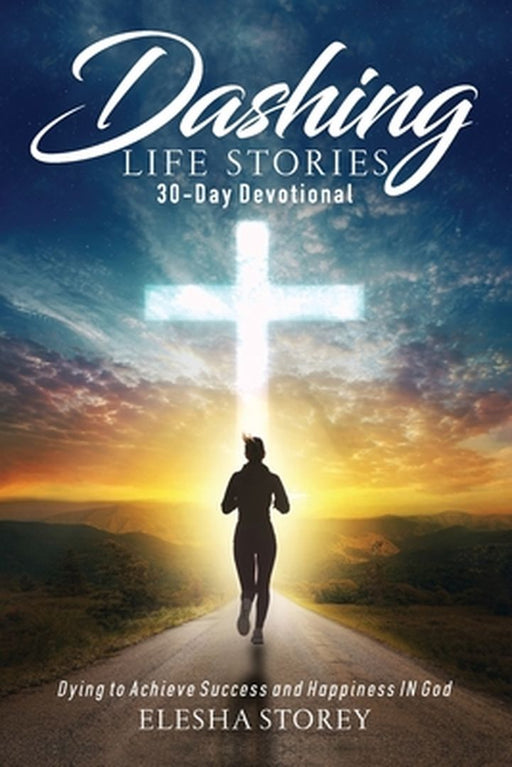 Dashing Life Stories 30-Day Devotional: Dying to Achieve Success and Happiness IN God by Elesha Storey