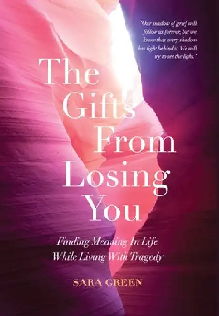 The Gifts From Losing You: Finding Meaning In Life While Living With Tragedy by Sara Green