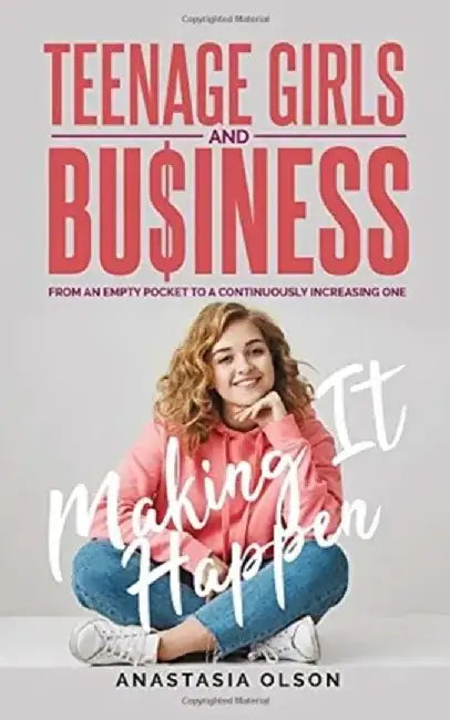 Teenage Girls and Business: Making It Happen by Anastasia Olson