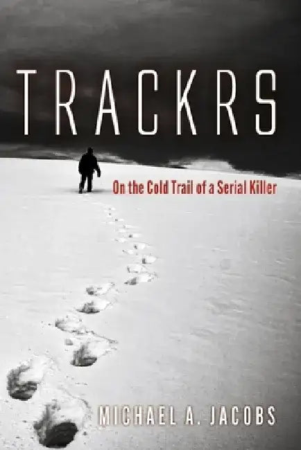 Trackrs: On the Cold Trail of a Serial Killer by Michael A. Jacobs