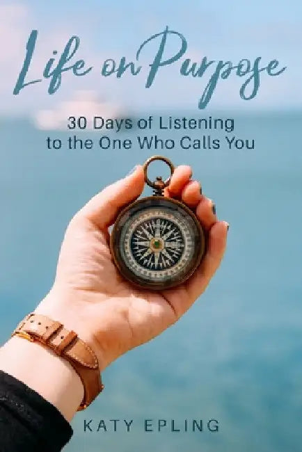 Life on Purpose: 30 Days of Listening to the One Who Calls You by Katy Epling