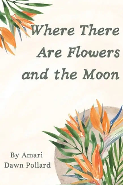 Where There Are Flowers and the Moon by Amari Pollard