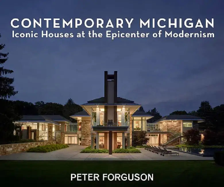 Contemporary Michigan: Iconic Houses at the Epicenter of Modernism by Peter Forguson