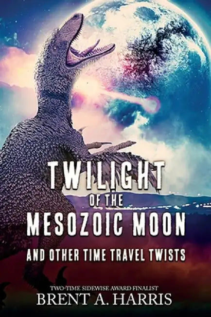Twilight of the Mesozoic Moon: And Other Time Travel Twists by Brent a. Harris
