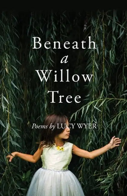 Beneath a Willow Tree: Poems by Lucy Wyer