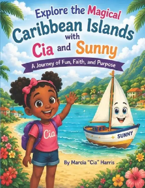 Explore the Magical Caribbean Islands with Cia and Sunny: A Journey of Fun, Faith and Purpose by Marcia Cia Harris