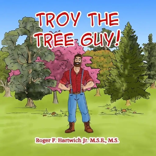 Troy the Tree Guy!: Growth, Selection, Planting, Care by Roger F. Hartwich