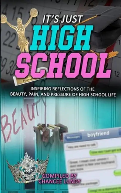 It's Just High School: Inspiring Reflections of the Beauty, Pain and Pressure of High School Life by Chancee Lundy