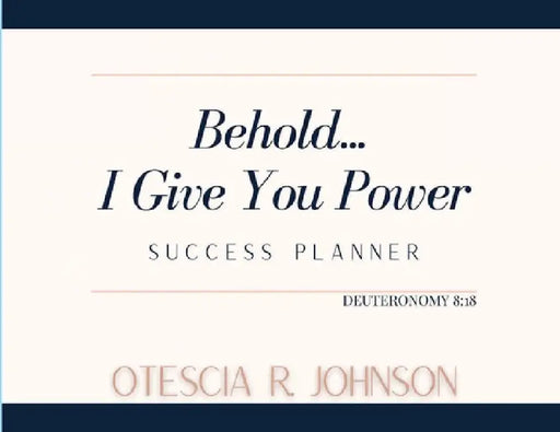Behold... I Give You Power Success Planner by Otescia Johnson
