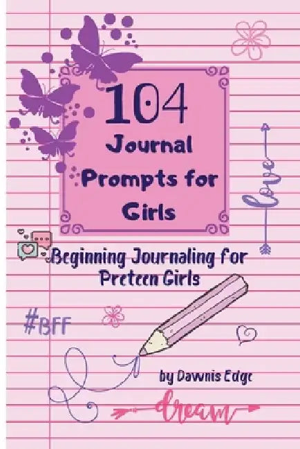 104 Journal Prompts for Girls Beginning Journaling for Preteen Girls by Dawnis Edge
