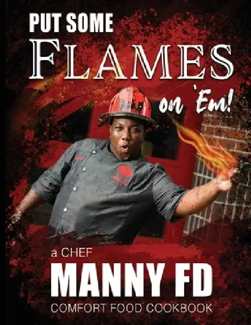 Put Some Flames on Em!: A Chef Manny FD Comfort Food Cookbook by Emanuel, Jr. Washington