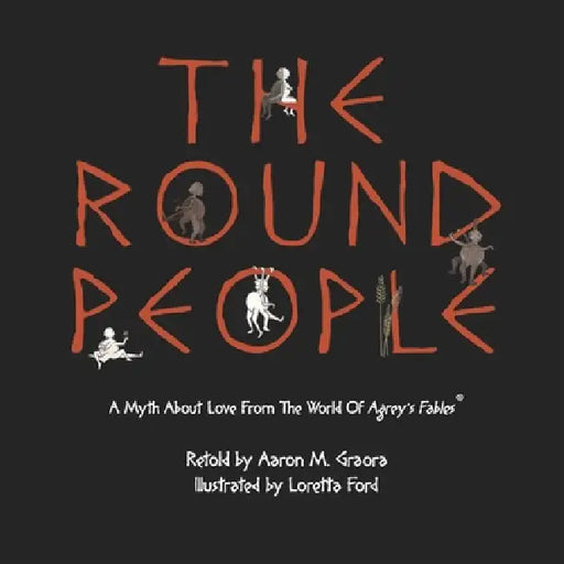 The Round People: A Myth About Love From The World Of Agrey's Fables by Aaron M. Graora, Loretta Ford