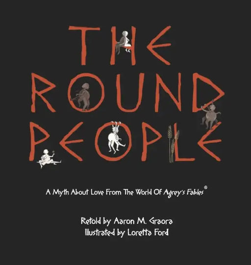 The Round People: A Myth About Love From The World Of Agrey's Fables by Aaron M. Graora, Loretta Ford