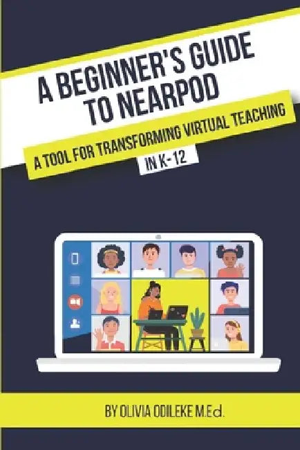 A Beginner's Guide to Nearpod: A Tool for Transforming Virtual Teaching in K-12 by Olivia Odileke
