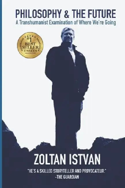 Philosophy and the Future: A Transhumanist Examination of Where We're Going by Zoltan Istvan