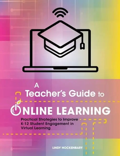 A Teacher's Guide to Online Learning: Practical Strategies to Improve K-12 Student Engagement in Virtual Learning by Lindy Hockenbary