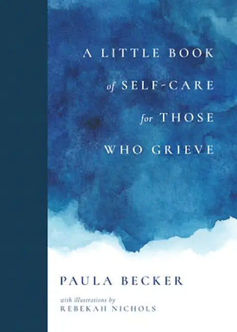 A Little Book of Self-Care for Those Who Grieve by Paula Becker