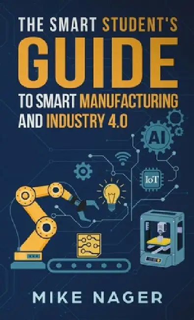The Smart Student's Guide to Smart Manufacturing by Mike Nager