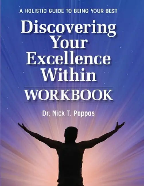 Discovering Your Excellence Within: Workbook: A Holistic Guide To Being Your Best by Nick T. Pappas
