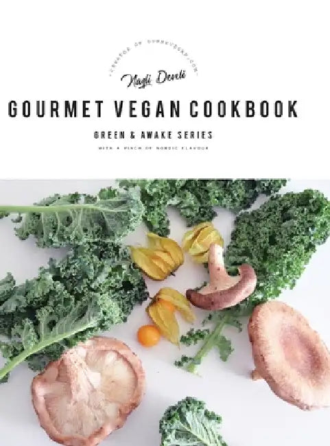 Green and Awake Gourmet Vegan: 100 Elevated Everyday Gourmet Recipes with a pinch of nordic flavour (Expanded & Revised New Edition) by Nazli Develi