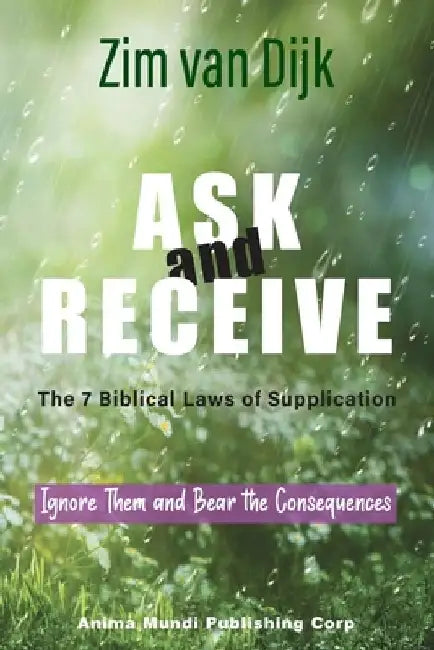 ASK and RECEIVE, The 7 Biblical Laws of Supplication: Ignore Them and Bear the Consequences by Zim Van Dijk