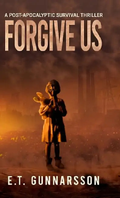 Forgive Us Hard Cover: Post Apocalyptic Fiction by E. T. Gunnarsson