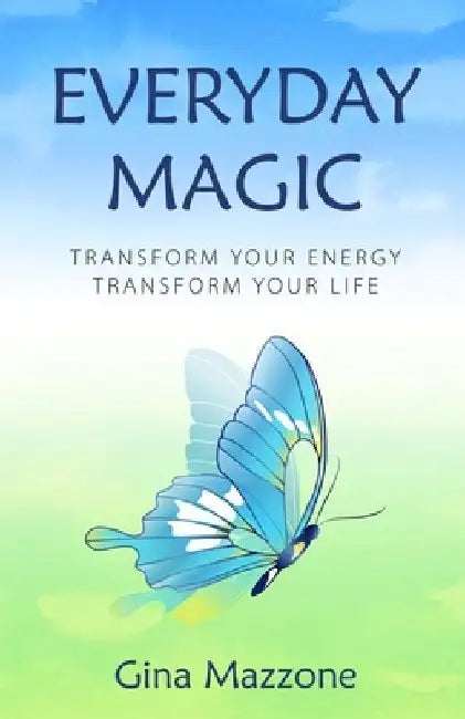 Everyday Magic: Transform Your Energy Transform Your Life by Gina Mazzone