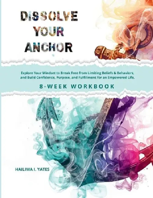 Dissolve Your Anchor: Explore Your Mindset to Break Free from Limiting Beliefs & Behaviors, and Build Confidence, Purpose, and Fulfillment for an Empo by Hailima Yates