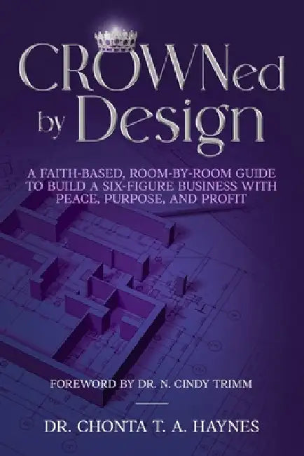 CROWNed by Design: A Faith-Based, Room-by-Room Guide to Build a Six- Figure Business with Peace, Purpose, and Profit by Chonta Ta Haynes
