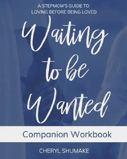 Waiting to be Wanted Companion Workbook: A Stepmom's Guide to Loving Before Being Loved by Cheryl Shumake
