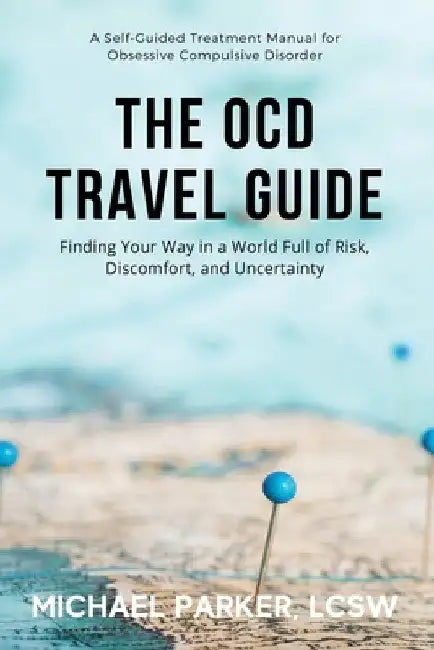 The OCD Travel Guide (Full Color Edition): Finding Your Way in a World Full of Risk, Discomfort, and Uncertainty by Michael Parker