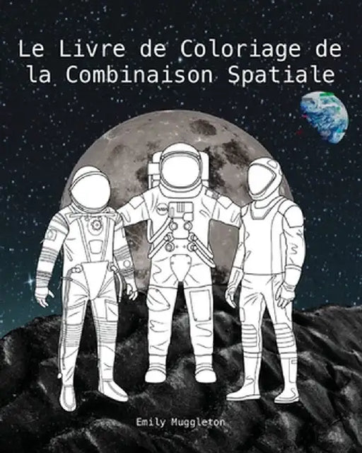 Le Livre de Coloriage de la Combinaison Spatiale: Combinaisons Spatiales Détaillées Avec Précision de la NASA, SpaceX, Boeing et Plus - The Spacesuit by Emily Muggleton