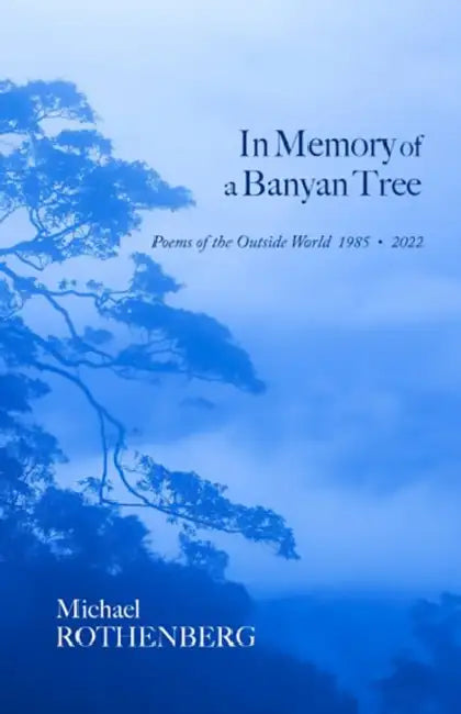 In Memory of a Banyan Tree: Poems of the Outside World, 1985-2022 by Michael Rothenberg