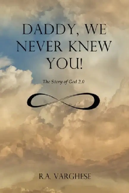 Daddy, We Never Knew You!: The Story of God 2.0 by Roy Abraham Varghese