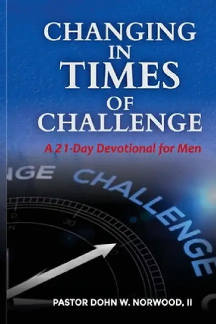 Changing in Times of Challenge: A 21-Day Devotion for Men: A 21-Day Devotion by Dohn W. Norwood