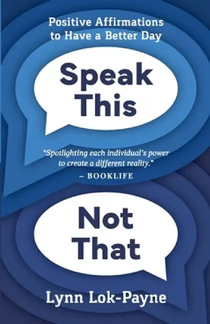 Speak This Not That: Positive Affirmations To Have A Better Day by Lynn Lok-Payne