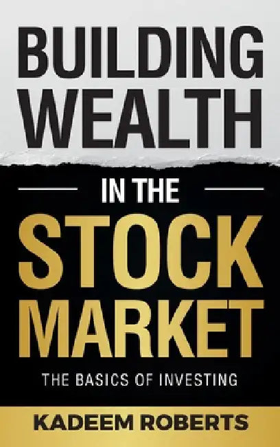 Building Wealth in the Stock Market: The Basics of Investing by Kadeem Roberts