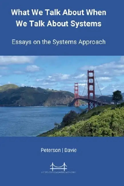 What We Talk About When We Talk About Systems: Essays on the Systems Approach by Larry L. Peterson