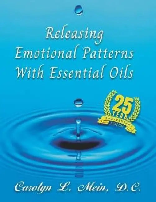 Releasing Emotional Patterns with Essential Oils: 2023 Edition by Carolyn L. Mein D. C.