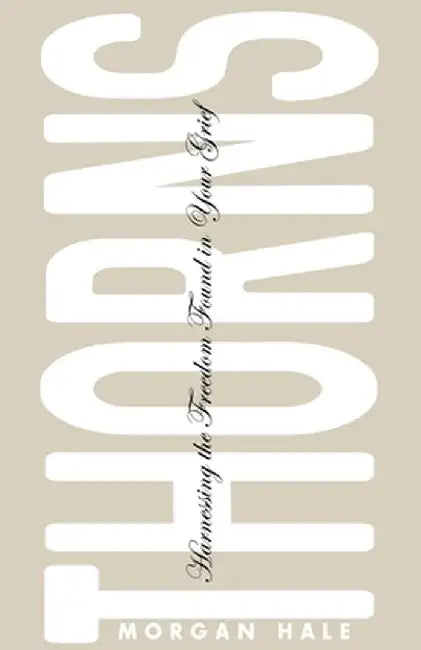 Thorns: Harnessing the Freedom Found in Your Grief by Morgan Hale
