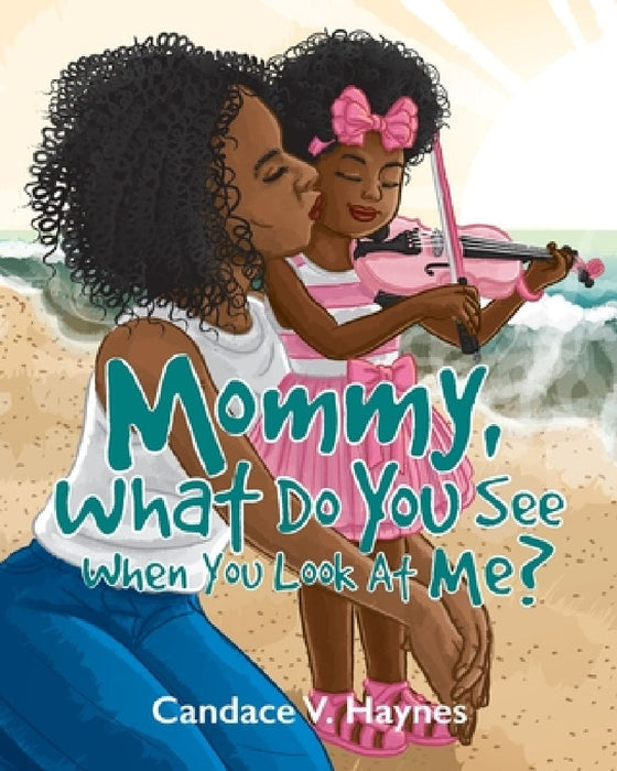 Mommy, What Do You See When You Look At Me? by Candace V. Haynes