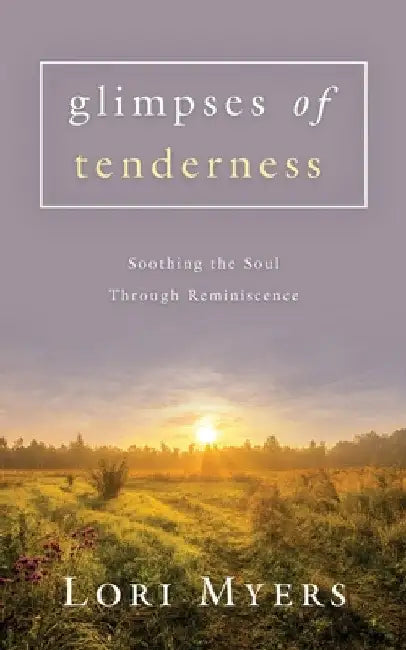 Glimpses of Tenderness / Soothing the Soul Through Reminiscence by Lori Myers
