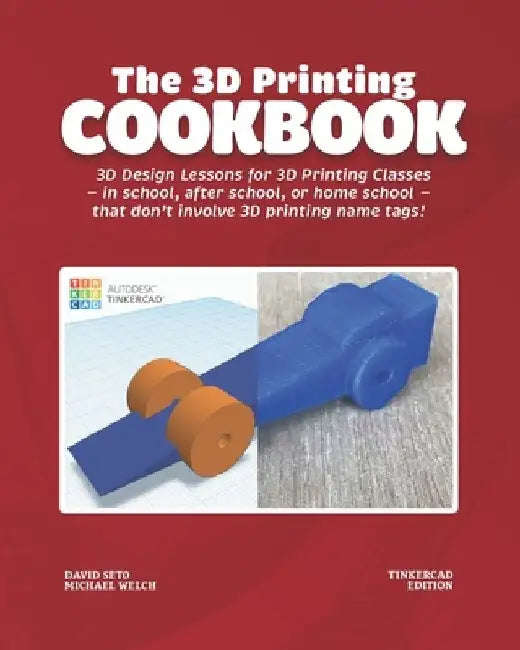 The 3D Printing Cookbook: Tinkercad Edition: 3D Design Lessons for 3D Printing Classes - in school, after school, or homeschool - that don't inv by Michael J. Welch